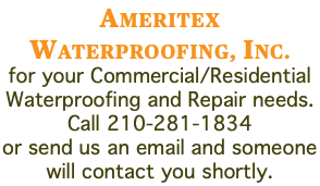 AMERITEX WATERPROOFING, INC. for your Commercial/Residential Waterproofing and Repair needs. Call 210-281-1834 or send us an email and someone will contact you shortly.